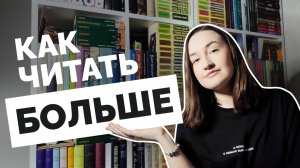 КАК ЧИТАТЬ БОЛЬШЕ // 7 советов от человека, который читает по 15-20 книг в месяц