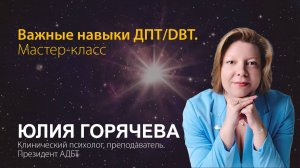 Юлия Горячева. Важные навыки ДПТ_DBT. Мастер-класс