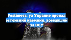 Postimees: yа Украине пропал эстонский наемник, воевавший за ВСУ