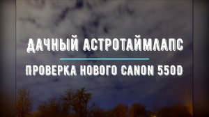 Дачный астротаймлапс. Проверка нового Canon 550D