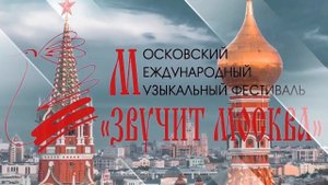 «ЗВУЧИТ МОСКВА» XXIII МОСКОВСКИЙ МЕЖДУНАРОДНЫЙ МУЗЫКАЛЬНЫЙ ФЕСТИВАЛЬ