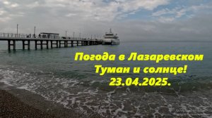Погода в Лазаревском 23.04.2025. Туман и солнце!!!