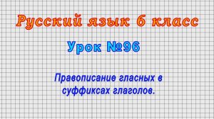 Русский язык 6 класс (Урок№96 - Правописание гласных в суффиксах глаголов.)