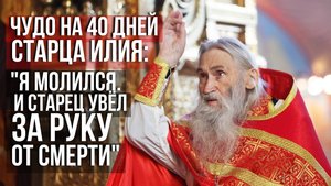 ❗️Чудо на 40 дней старца Илия Ноздрина: "Я молился. И старец меня за руку увёл от смерти"