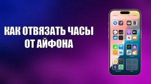 КАК ОТВЯЗАТЬ ЧАСЫ ОТ АЙФОНА