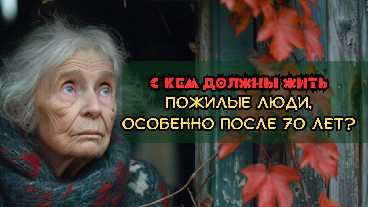С кем должны жить пожилые люди, особенно после 70 лет?