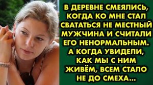 В деревне смеялись, когда ко мне стал свататься не местный мужчина, и считали его ненормальным...
