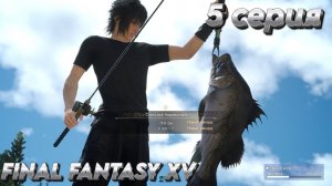 FINAL FANTASY XV  5 серия  - Первая рыбалка с трофеем=)