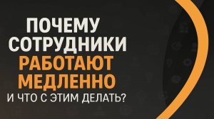 Почему сотрудники работают медленно и что с этим делать?