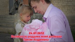 Выписка из роддома Моей доченьки Таисии Андреевны 24.07.2012