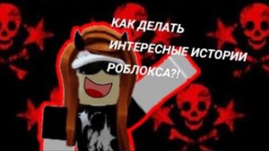 КАК ДЕЛАТЬ ИНТЕРЕСНЫЕ ИСТОРИИ РОБЛОКСАСоветы от Фуфли#роблокс #история #роблоксистории
