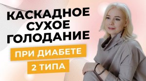 Каскадное Сухое Голодание при диабете 2 типа - Алла Воронкова