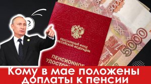 Кому в Мае положены доплаты к Пенсии