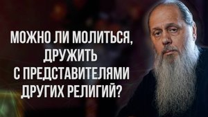 Можно ли молиться, дружить с представителями других религий?