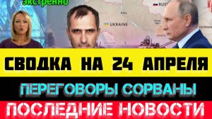 СВОДКА БОЕВЫХ ДЕЙСТВИЙ - ВОЙНА НА УКРАИНЕ НА 24 АПРЕЛЯ, НОВОСТИ СВО
