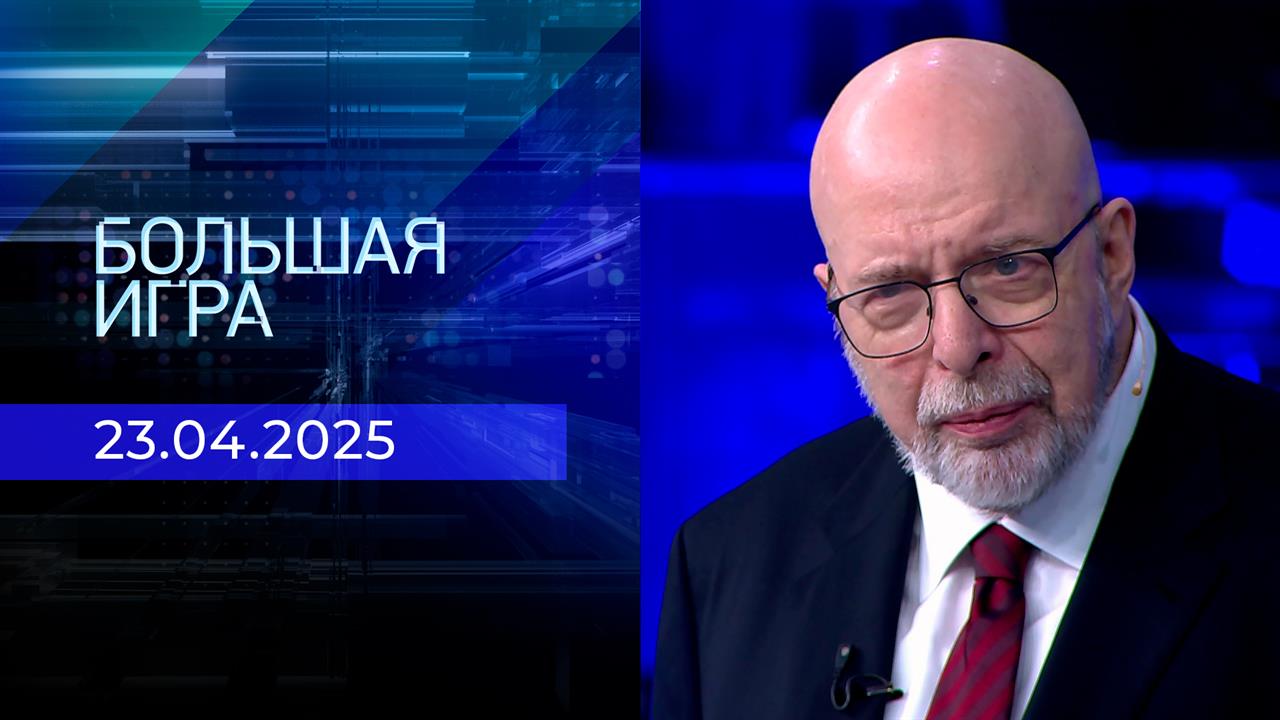 Большая игра. Часть 3. Выпуск от 23.04.2025