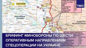 Брифинг Минобороны по шести оперативным направлениям спецоперации на Украине