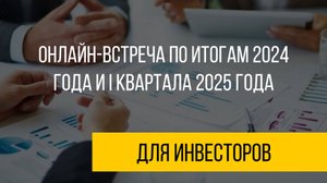 Онлайн-встреча по итогам 2024 года и I квартала 2025 года