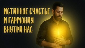 ИСТИННОЕ СЧАСТЬЕ И ГАРМОНИЯ ВНУТРИ НАС