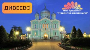 ДИВЕЕВО. "ТРИЕДИНСТВО ЖЕНСКОГО ДУХА". Мета-сюжет о мета-путешествии.