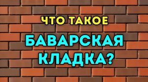 Что такое Баварская кладка? Рассказываем и наглядно показываем!