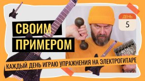 Своим примером 005 каждое утро играю упражнения на электрогитаре