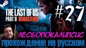 The Last of Us™ Part II Remastered ПРОХОЖДЕНИЕ НА РУССКОМ НА ПК #27 ЛЕСБОПОКАЛИПСИС СЕГОДНЯ