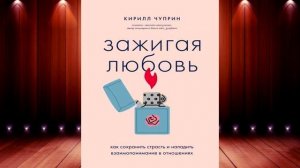 Зажигая любовь. Как сохранить страсть и наладить взаимопонимание в отношениях. К. Чуприн. Аудиокниг