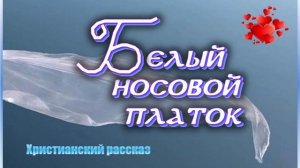 📗 "Белый носовой платок" ~ РАССКАЗ Христианский ~ 🟢 АУДИОРАССКАЗ