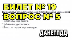 Билет № 19. Вопрос № 5. Чем необходимо руководствоваться, если значения дорожных знаков и линий