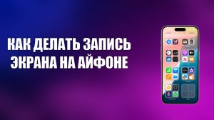 КАК ДЕЛАТЬ ЗАПИСЬ ЭКРАНА НА АЙФОНЕ