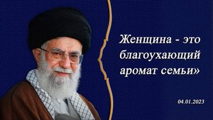 "Женщина - это благоухающий аромат семьи" - Аятолла Хаменеи 04.01.2023