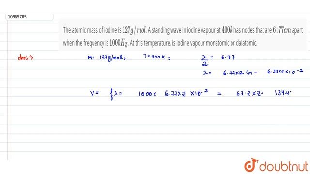 The atomic mass of iodine is 127 gmol. A standing wave in iodine vapour at 400 k has nodes tha...