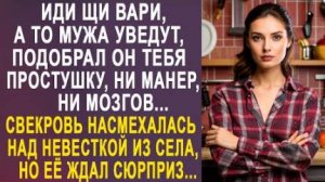 -Иди щи вари, а то мужа уведут, подобрал он тебя простушку, ни манер, ни мозгов... Свекровь...