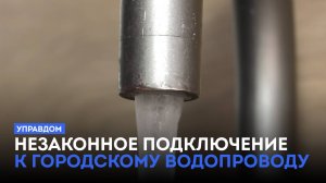 Незаконное подключение к городскому водопроводу / «Управдом» (24.04.25)