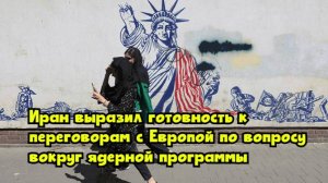 Иран выразил готовность к переговорам с Европой по вопросу вокруг ядерной программы