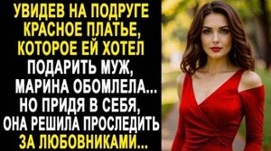 Увидев на подруге красное платье, которое ей хотел подарить муж, Марина обомлела... Но придя в себя