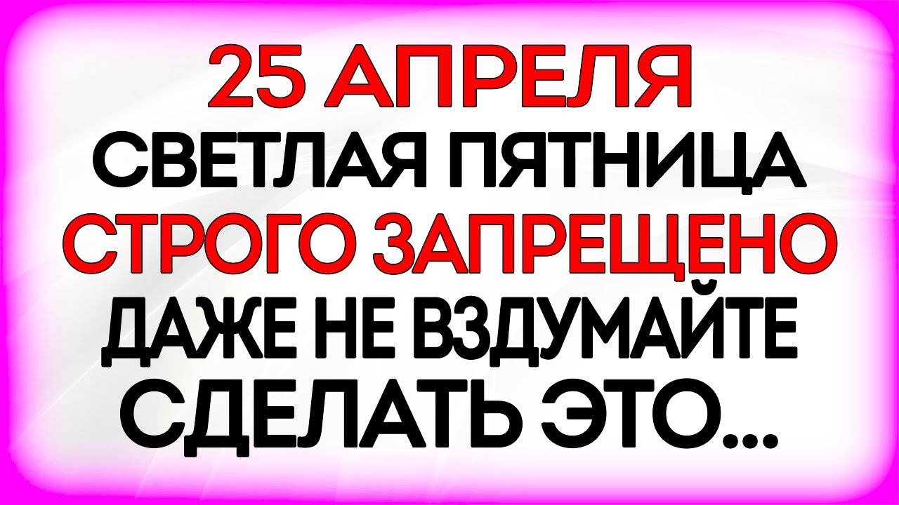 25 апреля ПРОЩЕНЫЙ ДЕНЬ. Что НЕЛЬЗЯ делать в этот день. ПРИМЕТЫ и ТРАДИЦИИ