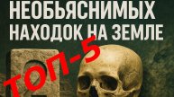 ТОП-5 НЕОБЪЯСНИМЫХ НАХОДОК НА ЗЕМЛЕ
