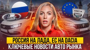РОССИЯ НА ЛАДА, ЕС НА Dacia/КЛЮЧЕВЫЕ НОВОСТИ АВТОРЫНКА