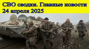 СВО сводки. ВСУ атакуют на передовой. Главные новости 24.04.2025