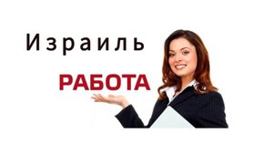 Вакансии в Израиле! Приглашаем на работу мужчин, женщин, cемейные пары!