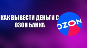 КАК ВЫВЕСТИ ДЕНЬГИ С ОЗОН БАНКА