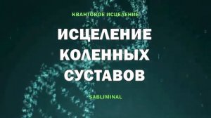 ИСЦЕЛЕНИЕ КОЛЕННЫХ СУСТАВОВ*Снятие боли, Артрит, Артроз, Киста Бейкера*САБЛИМИНАЛ