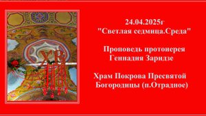 24.04.2025г "Светлая седмица.Среда" Проповедь протоиерея Геннадия Заридзе.