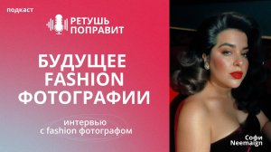 БУДУЩЕЕ FASHION ФОТОГРАФИ / Подкаст РЕТУШЬ ПОПРАВИТ, выпуск 6