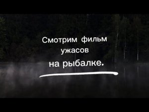 РЫБАЛКА. СМОТРИМ ФИЛЬМ УЖАСОВ НА ПРИРОДЕ "МЕРТВАЯ ТИШИНА".