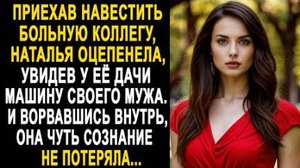 Приехав навестить больную коллегу, Наталья оцепенела, увидев у её дачи машину своего мужа, и...