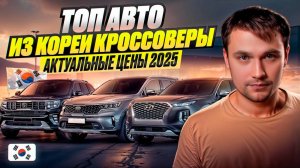 ТОП АВТО ИЗ КОРЕИ КРОССОВЕРЫ - АКТУАЛЬНЫЕ ЦЕНЫ 2025