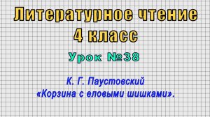Литературное чтение 4 класс (Урок№38 - К. Г. Паустовский «Корзина с еловыми шишками».)